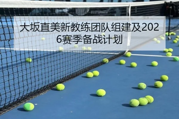 大坂直美新教练团队组建及2026赛季备战计划 | kaiyun